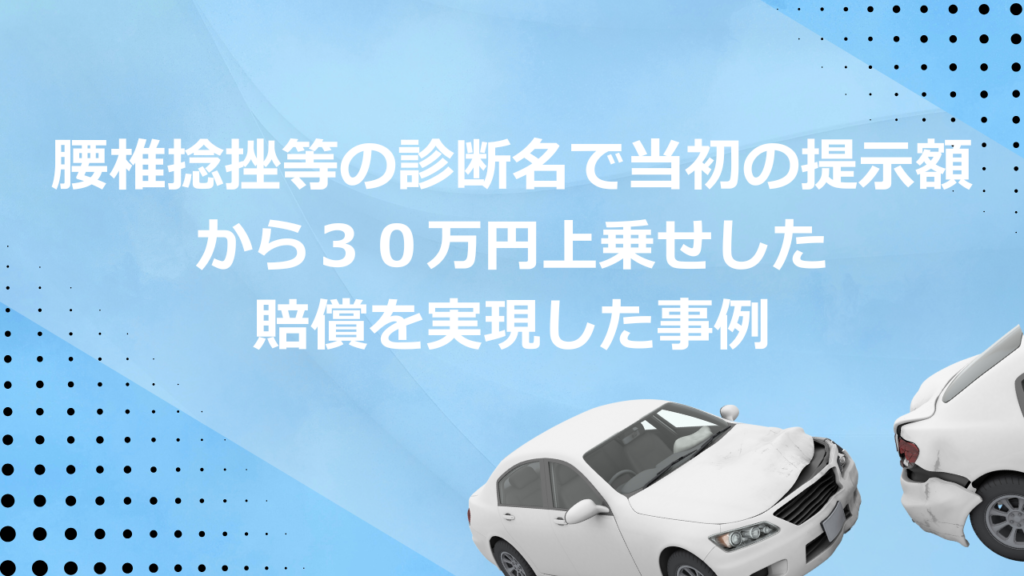 腰椎捻挫等の診断名で当初の提示額から３０万円上乗せした賠償を実現した事例