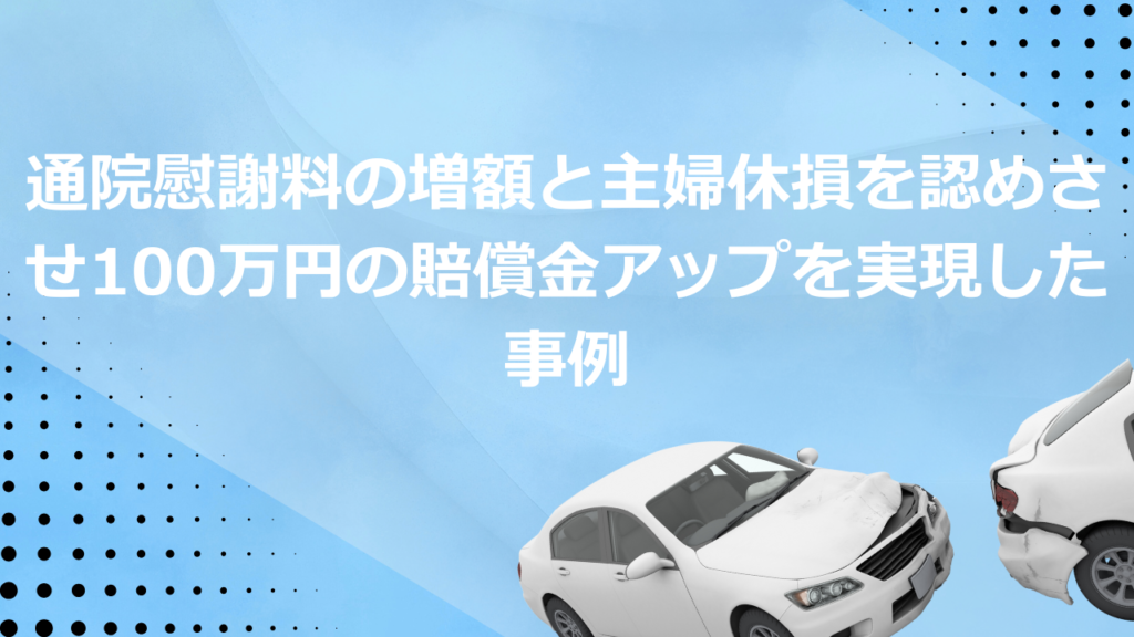 通院慰謝料の増額と主婦休損を認めさせ100万円の賠償金アップを実現した事例