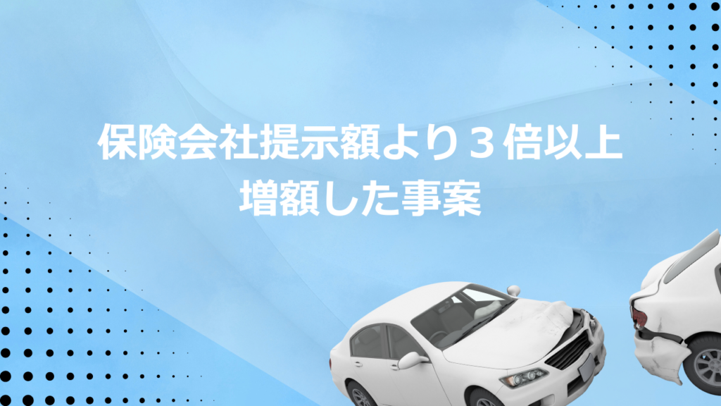 保険会社提示額より３倍以上増額した事案