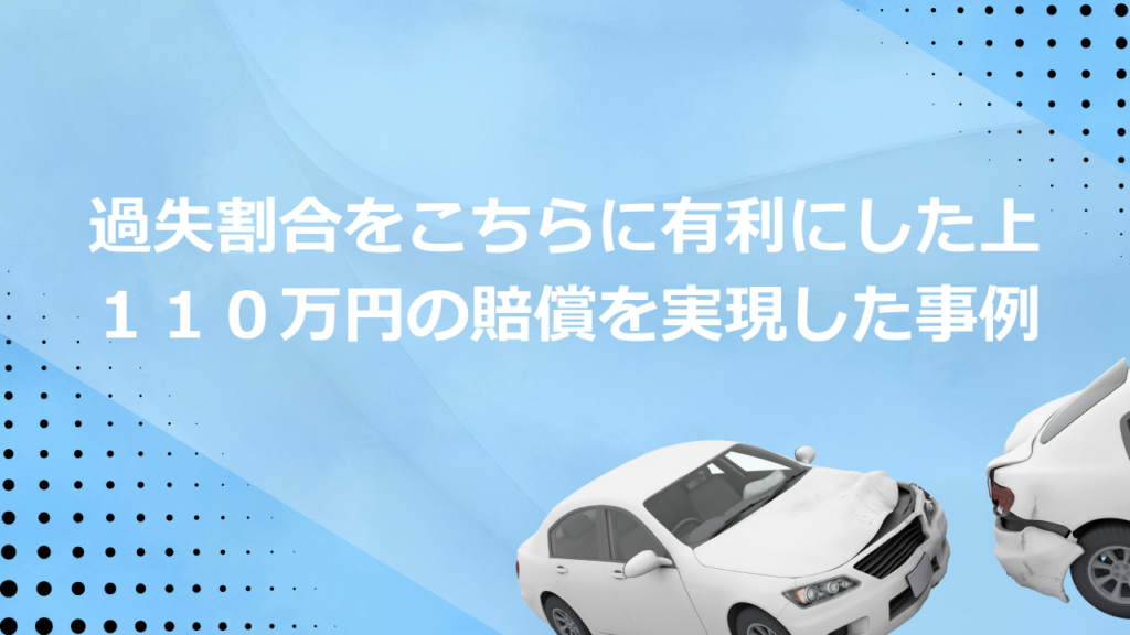 過失割合をこちらに有利にした上１１０万円の賠償を実現した事例